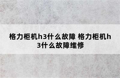 格力柜机h3什么故障 格力柜机h3什么故障维修